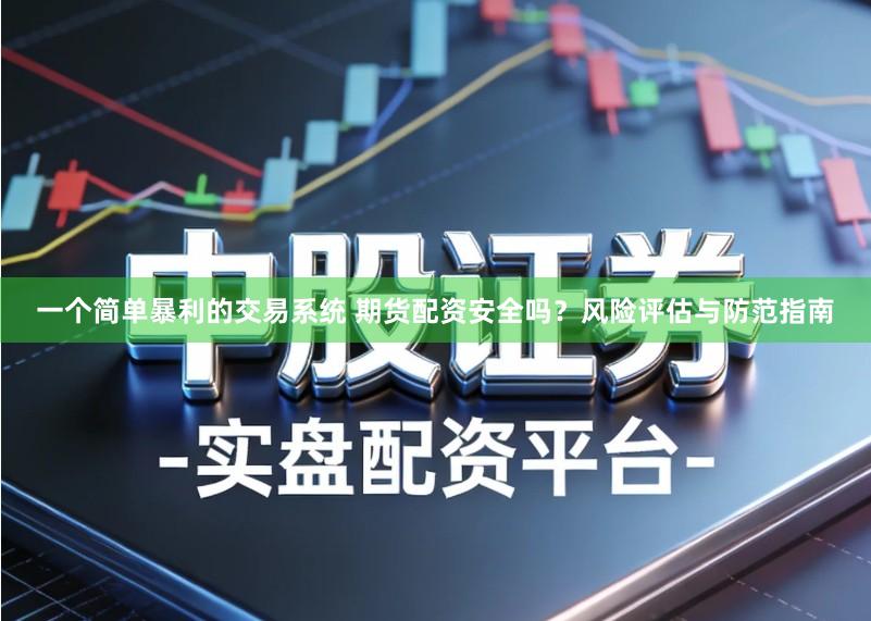 一个简单暴利的交易系统 期货配资安全吗？风险评估与防范指南