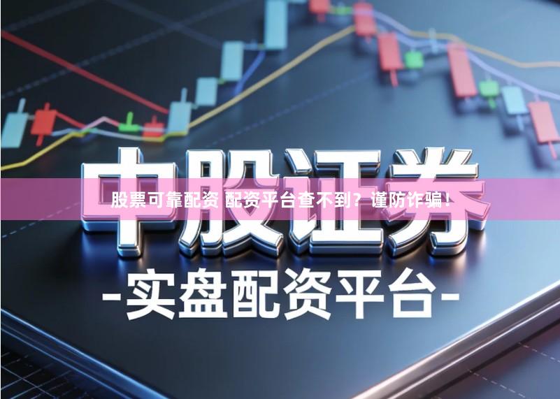 股票可靠配资 配资平台查不到？谨防诈骗！