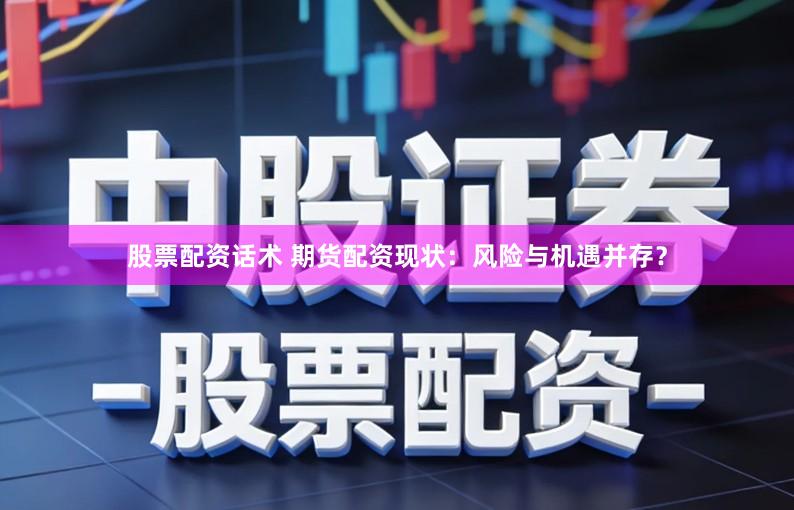 股票配资话术 期货配资现状：风险与机遇并存？