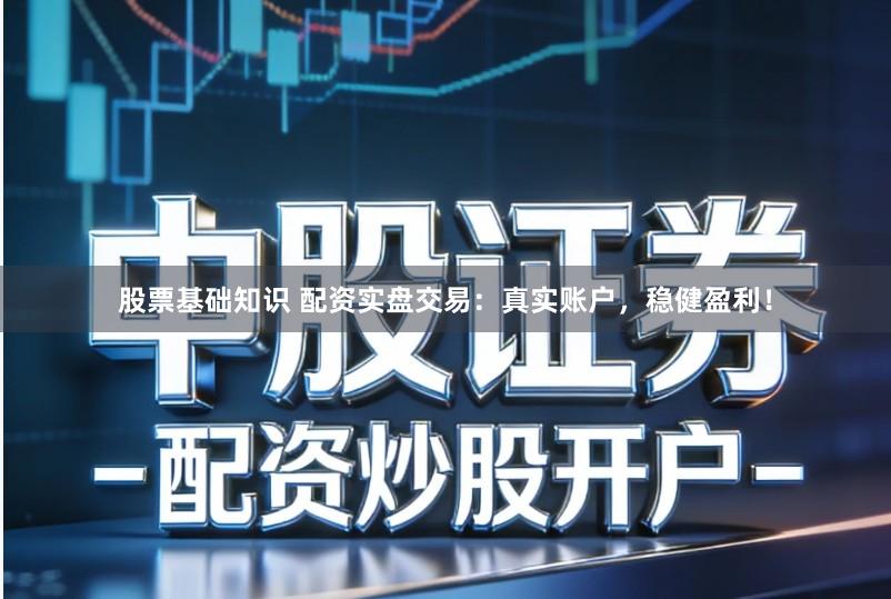股票基础知识 配资实盘交易：真实账户，稳健盈利！