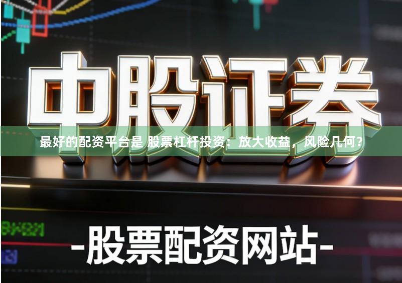最好的配资平台是 股票杠杆投资：放大收益，风险几何？