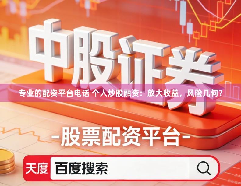 专业的配资平台电话 个人炒股融资：放大收益，风险几何？