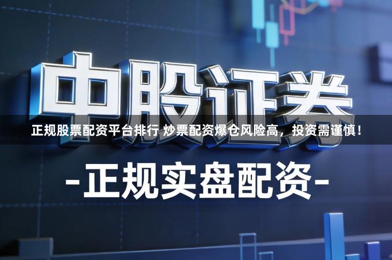 正规股票配资平台排行 炒票配资爆仓风险高，投资需谨慎！