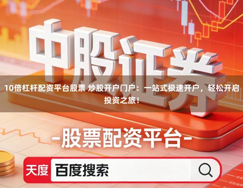 10倍杠杆配资平台股票 炒股开户门户：一站式极速开户，轻松开启投资之旅！