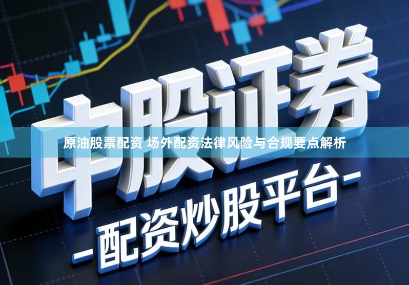 原油股票配资 场外配资法律风险与合规要点解析