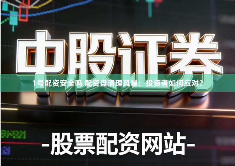 1号配资安全吗 配资盘清理风暴：投资者如何应对？