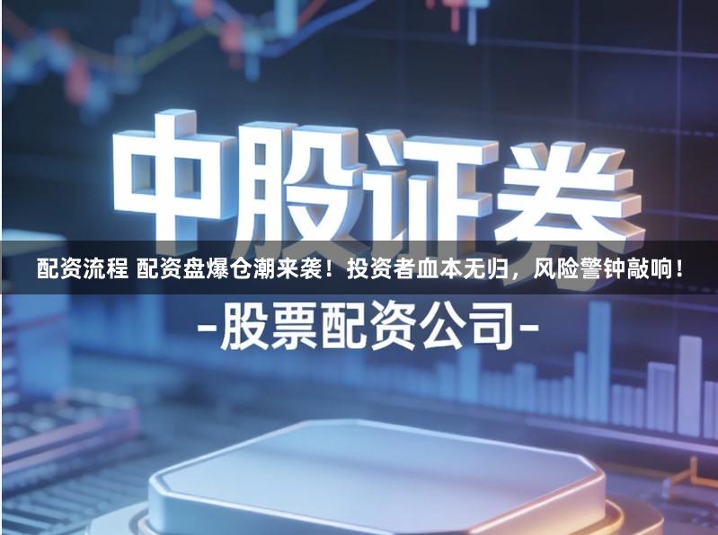 配资流程 配资盘爆仓潮来袭！投资者血本无归，风险警钟敲响！