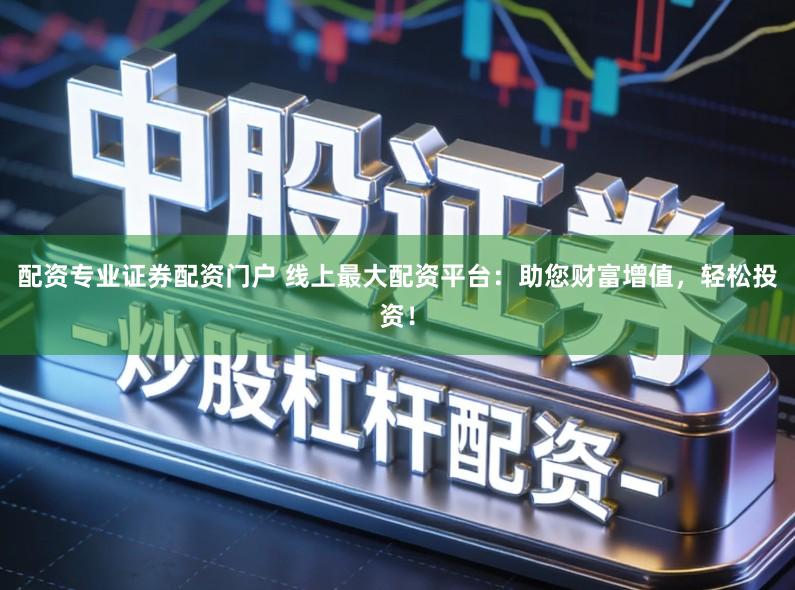 配资专业证券配资门户 线上最大配资平台：助您财富增值，轻松投资！