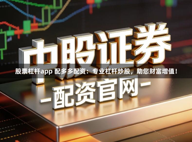 股票杠杆app 配多多配资：专业杠杆炒股，助您财富增值！