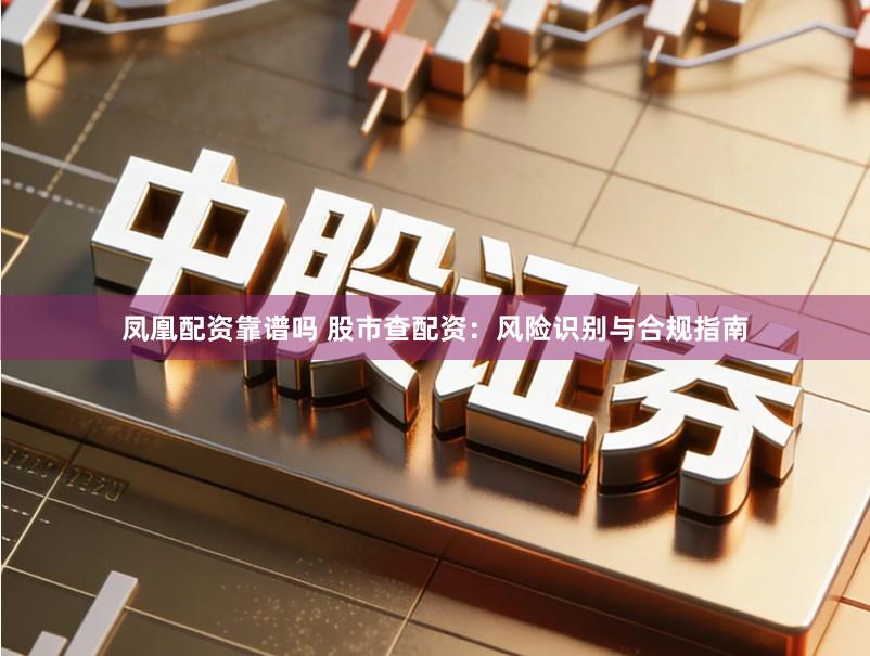 凤凰配资靠谱吗 股市查配资：风险识别与合规指南