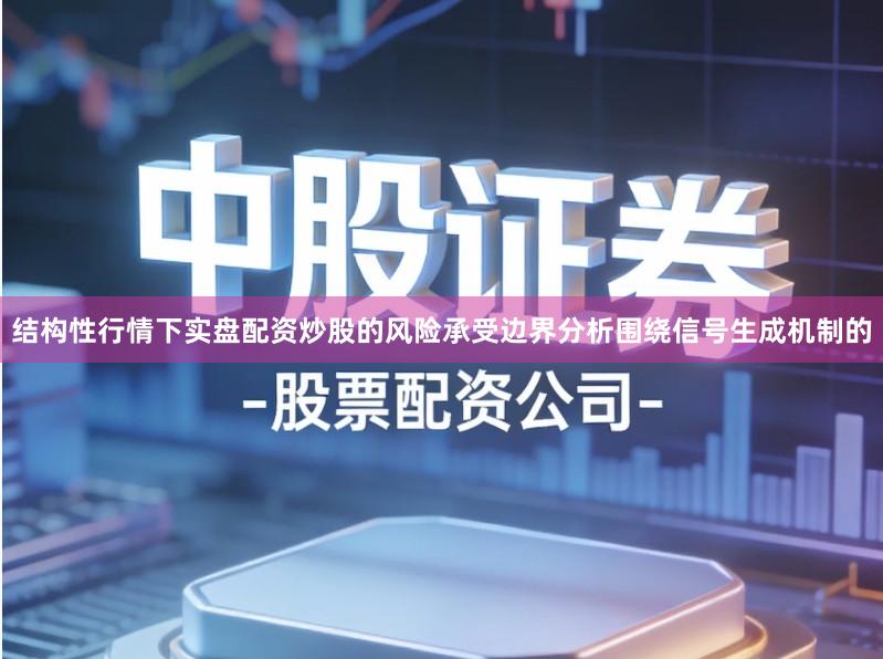 结构性行情下实盘配资炒股的风险承受边界分析围绕信号生成机制的