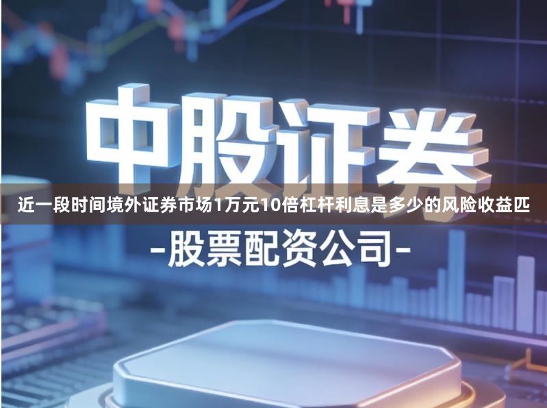 近一段时间境外证券市场1万元10倍杠杆利息是多少的风险收益匹