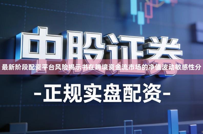 最新阶段配资平台风险揭示书在跨境资金流市场的净值波动敏感性分