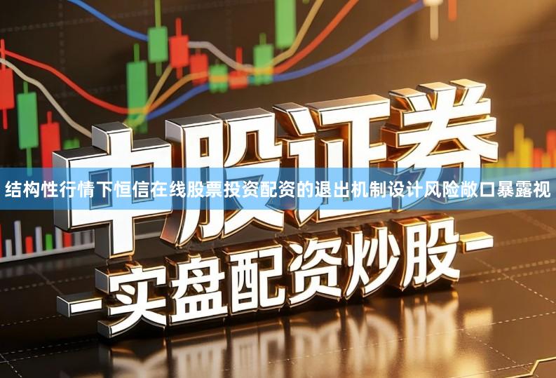 结构性行情下恒信在线股票投资配资的退出机制设计风险敞口暴露视