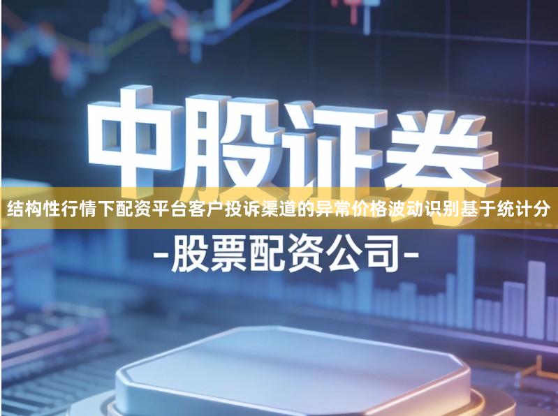 结构性行情下配资平台客户投诉渠道的异常价格波动识别基于统计分
