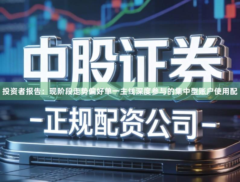 投资者报告：现阶段走势偏好单一主线深度参与的集中型账户使用配