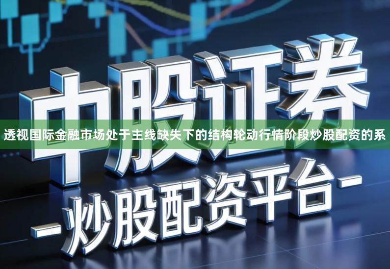 透视国际金融市场处于主线缺失下的结构轮动行情阶段炒股配资的系