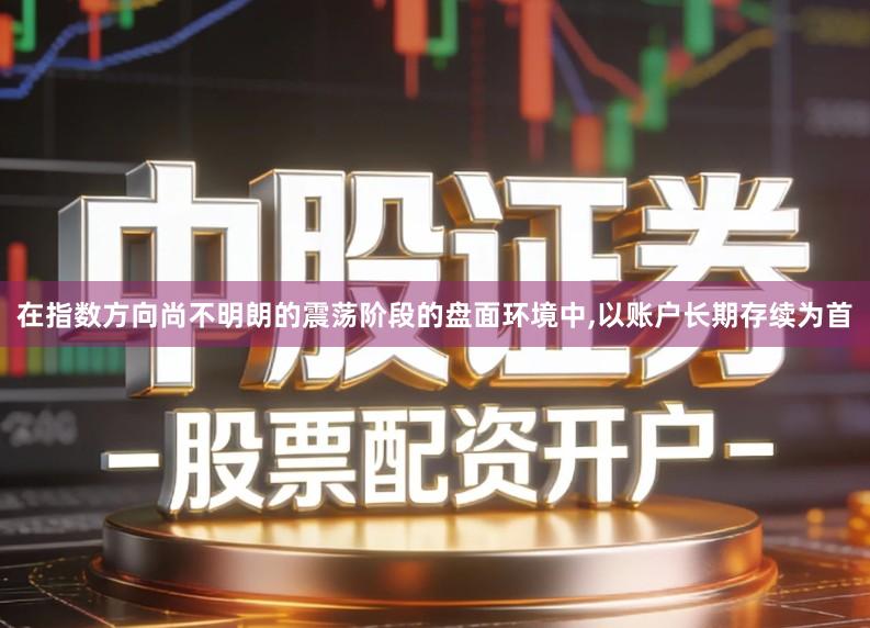 在指数方向尚不明朗的震荡阶段的盘面环境中,以账户长期存续为首