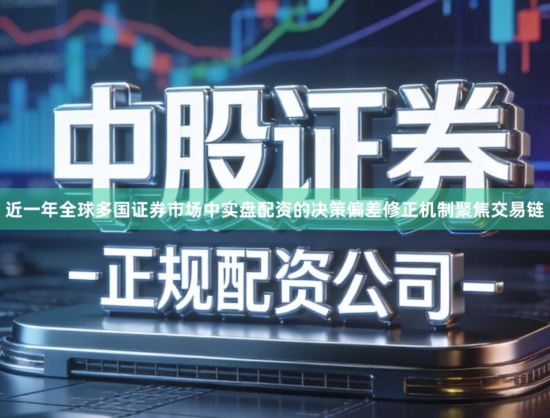 近一年全球多国证券市场中实盘配资的决策偏差修正机制聚焦交易链