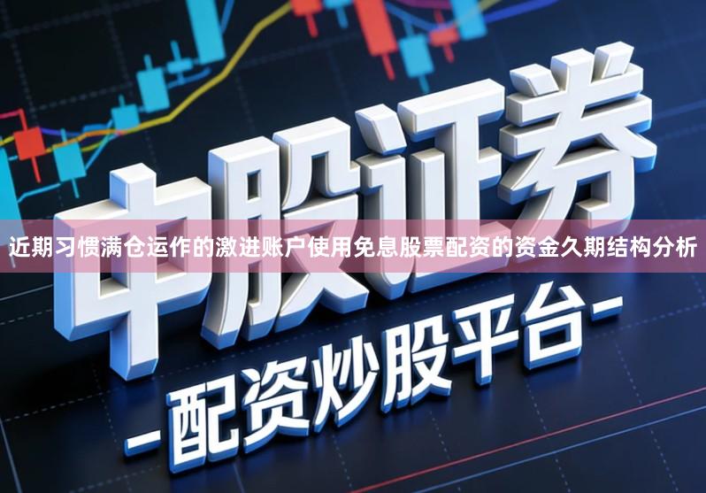 近期习惯满仓运作的激进账户使用免息股票配资的资金久期结构分析