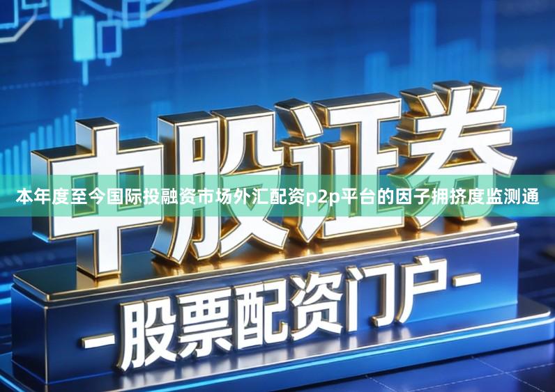 本年度至今国际投融资市场外汇配资p2p平台的因子拥挤度监测通