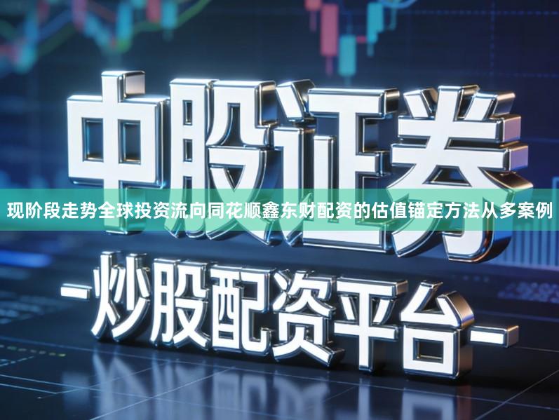 现阶段走势全球投资流向同花顺鑫东财配资的估值锚定方法从多案例