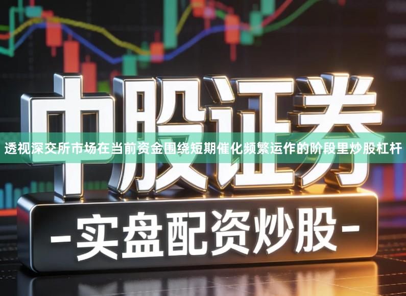 透视深交所市场在当前资金围绕短期催化频繁运作的阶段里炒股杠杆