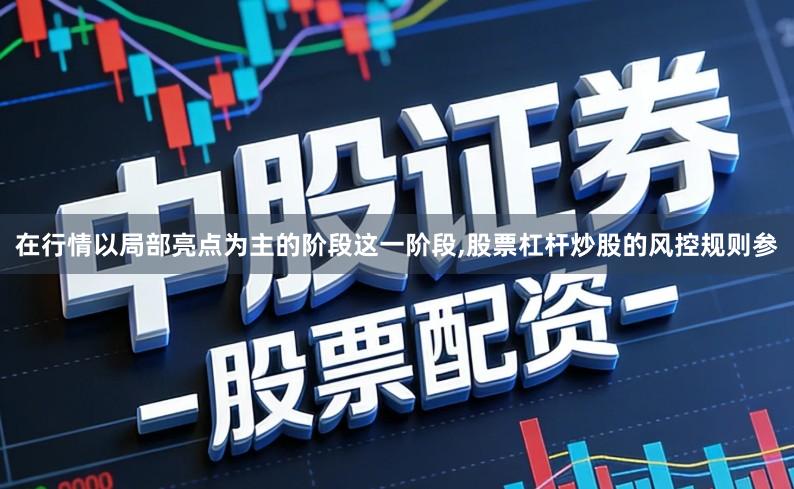 在行情以局部亮点为主的阶段这一阶段,股票杠杆炒股的风控规则参