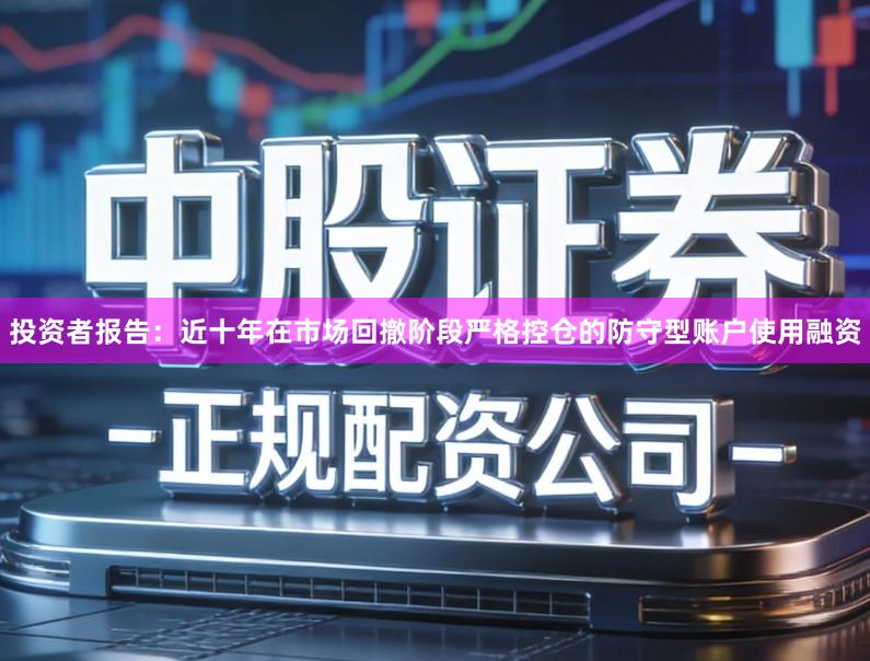 投资者报告：近十年在市场回撤阶段严格控仓的防守型账户使用融资