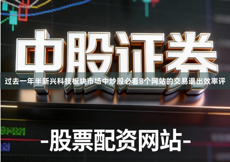 过去一年半新兴科技板块市场中炒股必看8个网站的交易退出效率评