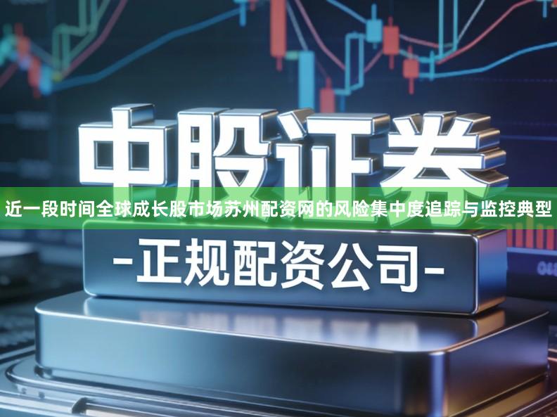 近一段时间全球成长股市场苏州配资网的风险集中度追踪与监控典型