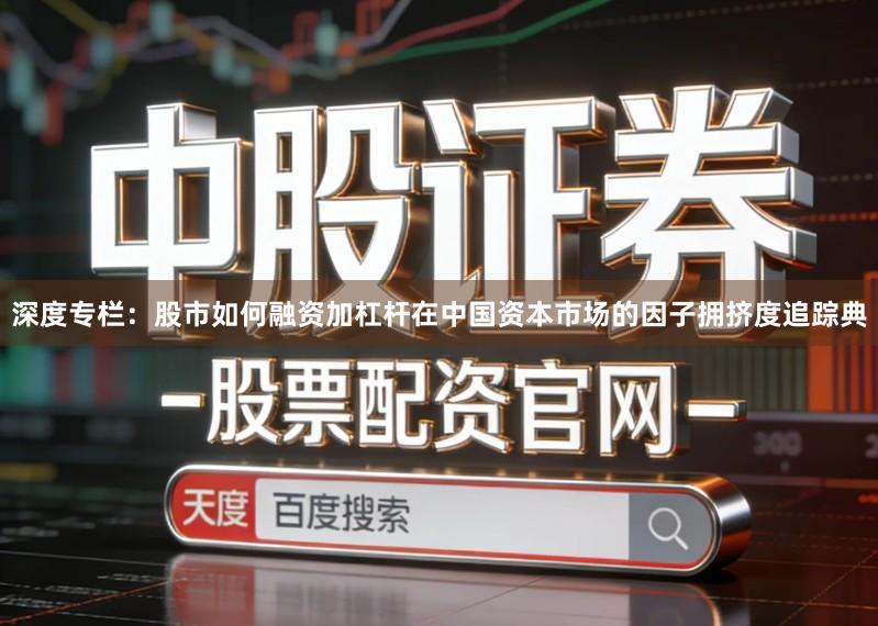 深度专栏：股市如何融资加杠杆在中国资本市场的因子拥挤度追踪典