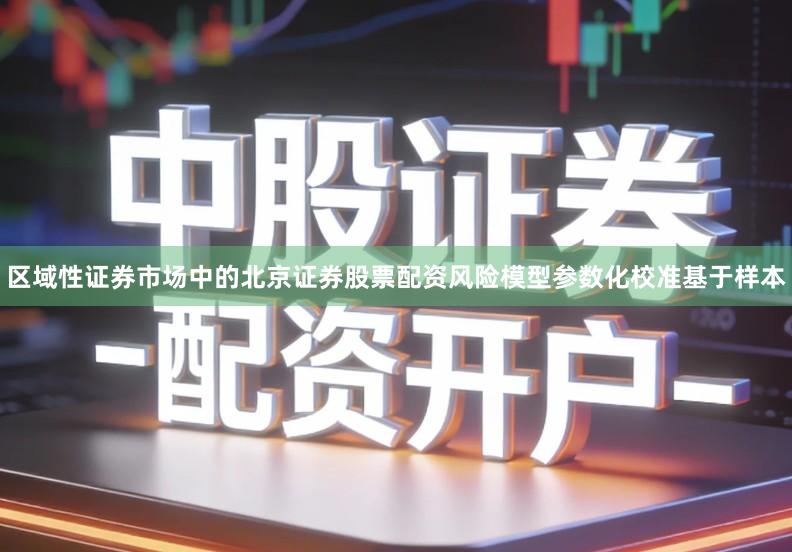 区域性证券市场中的北京证券股票配资风险模型参数化校准基于样本