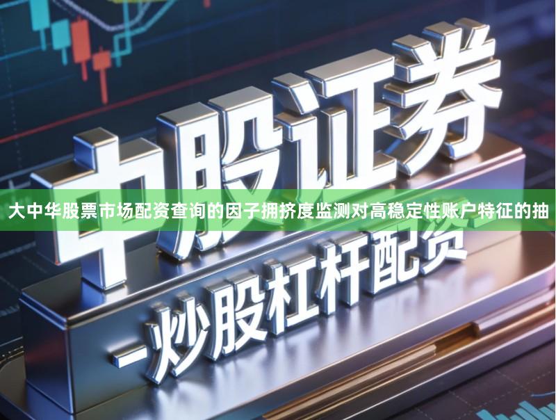 大中华股票市场配资查询的因子拥挤度监测对高稳定性账户特征的抽