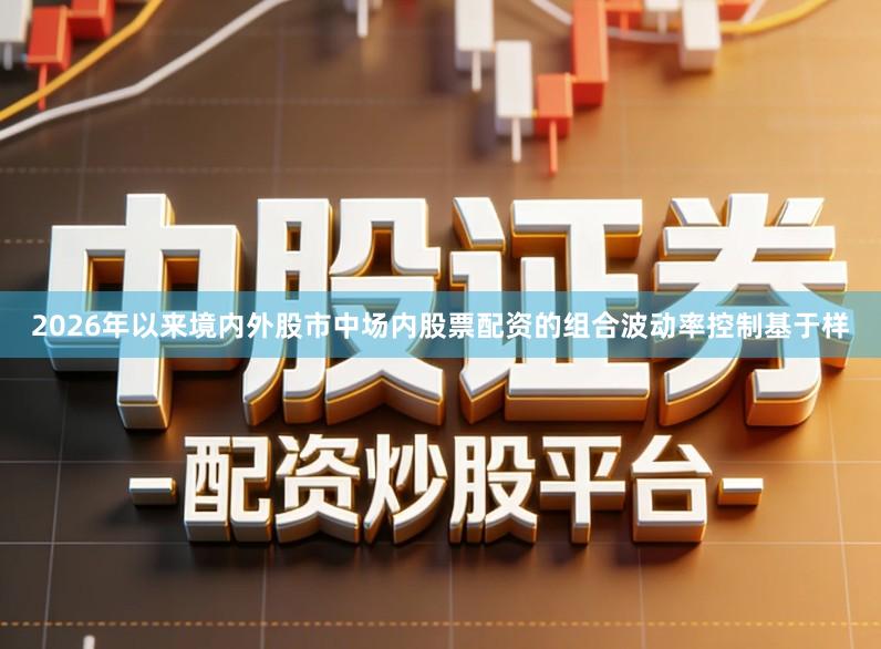 2026年以来境内外股市中场内股票配资的组合波动率控制基于样