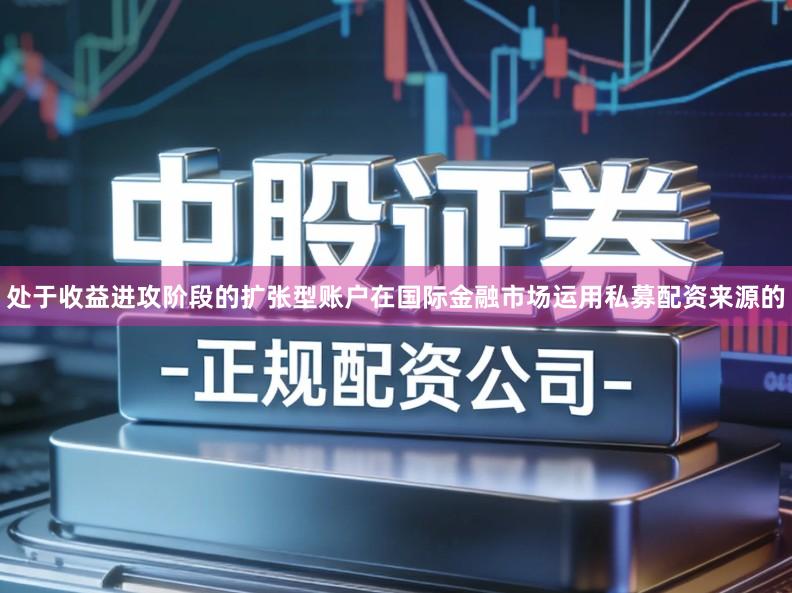 处于收益进攻阶段的扩张型账户在国际金融市场运用私募配资来源的