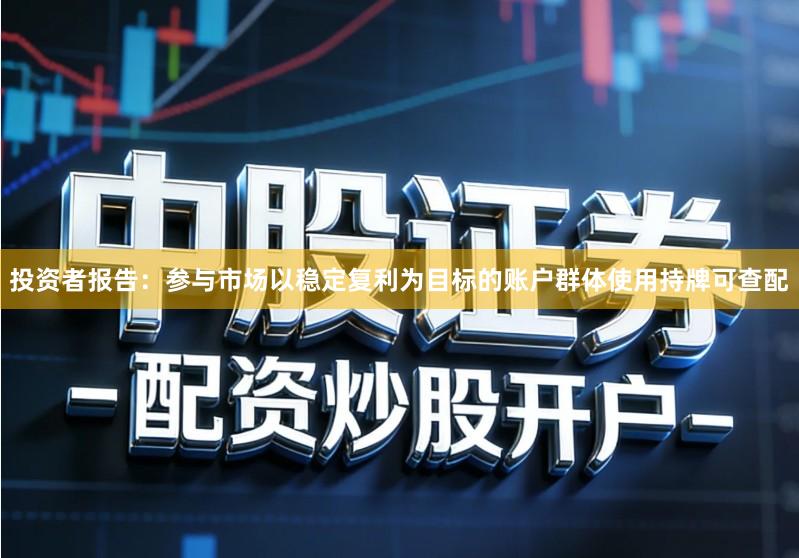 投资者报告：参与市场以稳定复利为目标的账户群体使用持牌可查配