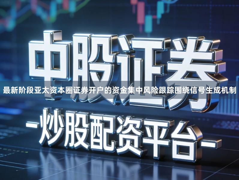最新阶段亚太资本圈证券开户的资金集中风险跟踪围绕信号生成机制