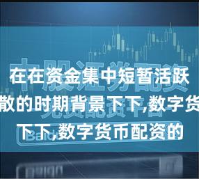 在在资金集中短暂活跃后迅速分散的时期背景下下,数字货币配资的