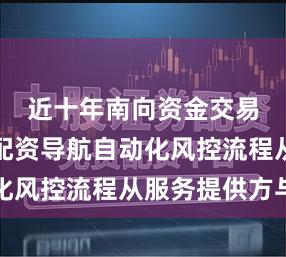 近十年南向资金交易圈中的配资导航自动化风控流程从服务提供方与