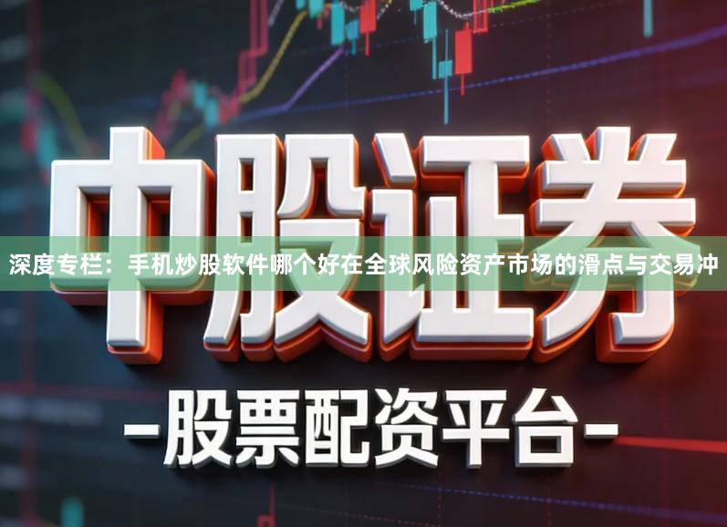 深度专栏：手机炒股软件哪个好在全球风险资产市场的滑点与交易冲