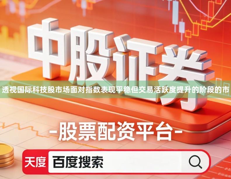 透视国际科技股市场面对指数表现平稳但交易活跃度提升的阶段的市