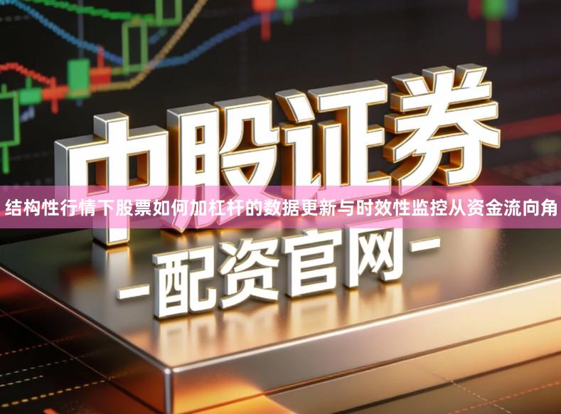 结构性行情下股票如何加杠杆的数据更新与时效性监控从资金流向角