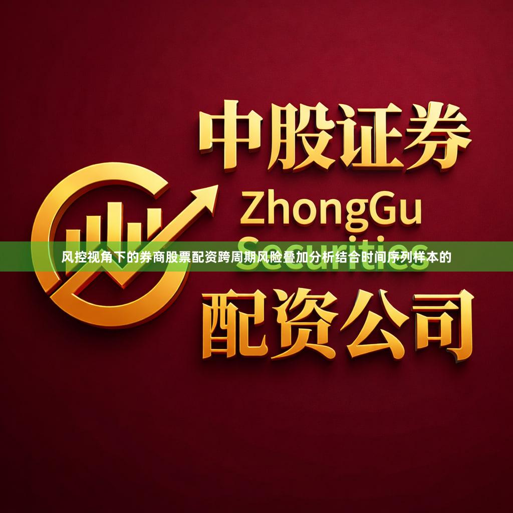 风控视角下的券商股票配资跨周期风险叠加分析结合时间序列样本的