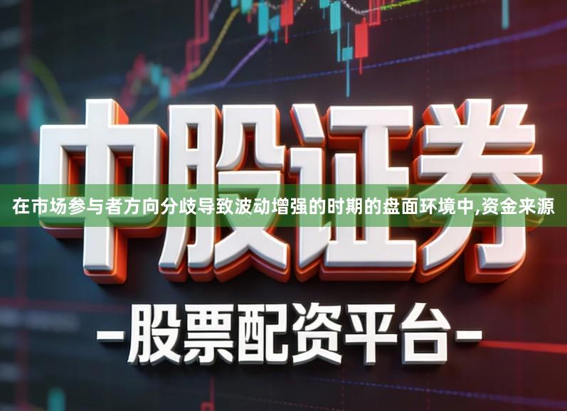 在市场参与者方向分歧导致波动增强的时期的盘面环境中,资金来源