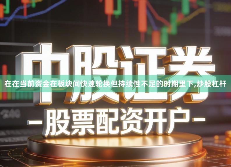 在在当前资金在板块间快速轮换但持续性不足的时期里下,炒股杠杆