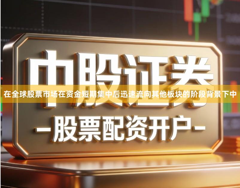 在全球股票市场在资金短期集中后迅速流向其他板块的阶段背景下中