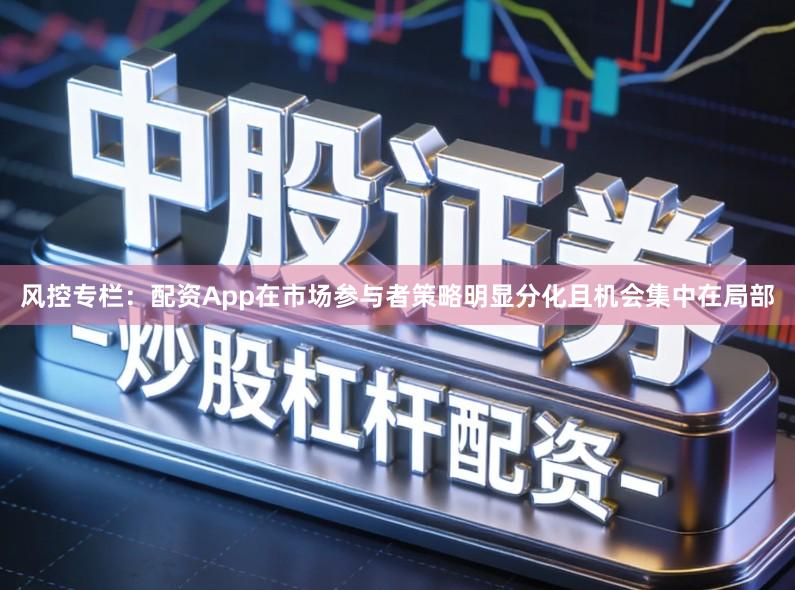 风控专栏：配资App在市场参与者策略明显分化且机会集中在局部