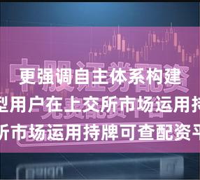 更强调自主体系构建的独立型用户在上交所市场运用持牌可查配资平