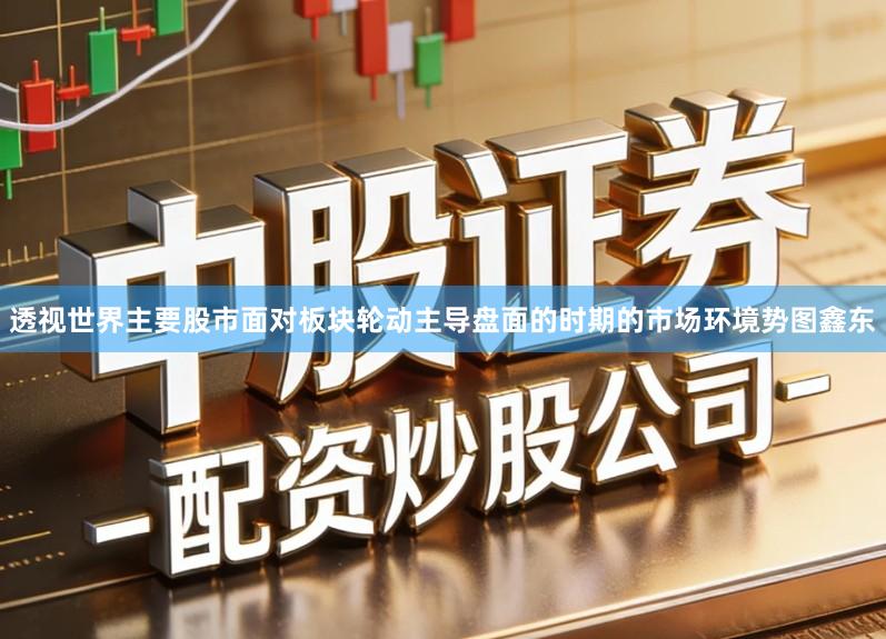 透视世界主要股市面对板块轮动主导盘面的时期的市场环境势图鑫东